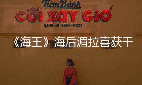的开湄拉王喜获海海后她是我始余生千金