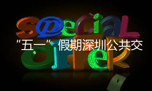 密班五线路特色假期交通 加深圳次 一延长公共开行服务