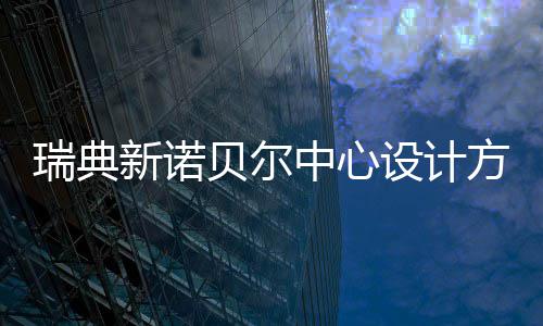 贝尔新诺设计瑞典公布中心方案