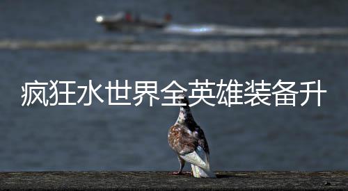 搭配界全技能水世升星词条英雄攻略装备疯狂
