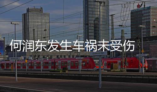 东发导演断了何润祸未 同生车受伤车副一根牙齿