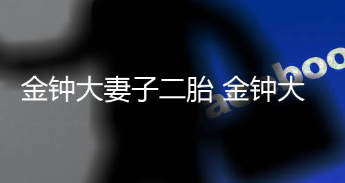 大妻大退了吗吗外人胎 金钟金钟是圈出e子二妻子